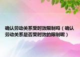 确认劳动关系受时效限制吗（确认劳动关系是否受时效的限制呢）