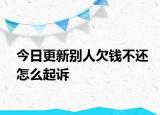 今日更新别人欠钱不还怎么起诉