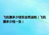 飞机票多少钱包含燃油税（飞机票多少钱一张）