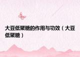 大豆低聚糖的作用与功效（大豆低聚糖）