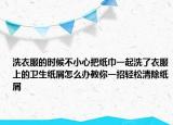 洗衣服的时候不小心把纸巾一起洗了衣服上的卫生纸屑怎么办教你一招轻松清除纸屑