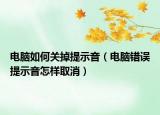 电脑如何关掉提示音（电脑错误提示音怎样取消）