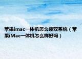 苹果imac一体机怎么装双系统（苹果iMac一体机怎么样好吗）