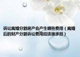 诉讼离婚分割房产会产生哪些费用（离婚后的财产分割诉讼费用应该谁承担）