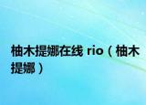 柚木提娜在线 rio（柚木提娜）