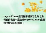 regsvr32.exe应用程序错误怎么办（为何我的电脑一直出现regsvr32.exe-应用程序错误的对话框）