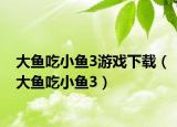 大鱼吃小鱼3游戏下载（大鱼吃小鱼3）