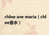 chloe ave maria（chloe香水）