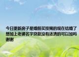 今日更新房子是婚前买按揭的现在结婚了想加上老婆名字贷款没有还清的可以加吗谢谢