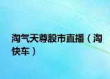 淘气天尊股市直播（淘快车）