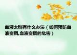 血液太稠有什么办法（如何预防血液变稠,血液变稠的危害）