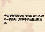 今日更新荣耀30pro和realmeX50Pro参数对比哪款手机的性价比更高