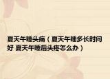 夏天午睡头痛（夏天午睡多长时间好 夏天午睡后头疼怎么办）