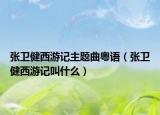 张卫健西游记主题曲粤语（张卫健西游记叫什么）