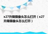 x27升降摄像头怎么打开（x27升降摄像头怎么打开）