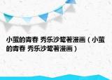 小萤的青春 秀乐沙鹭著漫画（小萤的青春 秀乐沙鹭著漫画）
