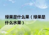 绿果是什么果（绿果是什么水果）