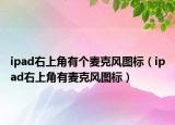 ipad右上角有个麦克风图标（ipad右上角有麦克风图标）