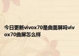 今日更新vivox70是曲面屏吗vivox70曲屏怎么样