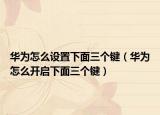 华为怎么设置下面三个键（华为怎么开启下面三个键）