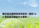 戴尔显示器有背光无显示（戴尔 led 背光显示屏是什么意思）