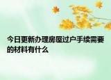 今日更新办理房屋过户手续需要的材料有什么