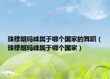 珠穆朗玛峰属于哪个国家的舞蹈（珠穆朗玛峰属于哪个国家）