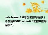 usbcleaner4.0怎么去除写保护（怎么用USBCleaner6.0去除U盘写保护?）