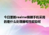 今日更新realme锦鲤手机采用的是什么处理器呢性能如何