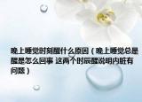 晚上睡觉时刻醒什么原因（晚上睡觉总是醒是怎么回事 这两个时辰醒说明内脏有问题）