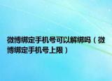 微博绑定手机号可以解绑吗（微博绑定手机号上限）