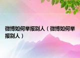微博如何举报别人（微博如何举报别人）