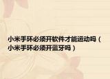 小米手环必须开软件才能运动吗（小米手环必须开蓝牙吗）