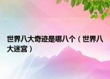 世界八大奇迹是哪八个（世界八大迷宫）