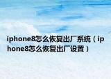 iphone8怎么恢复出厂系统（iphone8怎么恢复出厂设置）