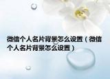 微信个人名片背景怎么设置（微信个人名片背景怎么设置）