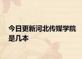 今日更新河北传媒学院是几本