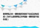联想笔记本一键恢复系统按下去后没有反应（为什么联想笔记本电脑一键恢復不起作用）
