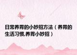 日常养胃的小妙招方法（养胃的生活习惯,养胃小妙招）