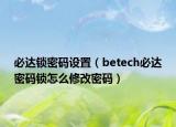 必达锁密码设置（betech必达密码锁怎么修改密码）
