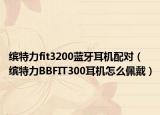 缤特力fit3200蓝牙耳机配对（缤特力BBFIT300耳机怎么佩戴）