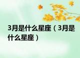 3月是什么星座（3月是什么星座）