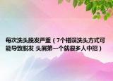 每次洗头脱发严重（7个错误洗头方式可能导致脱发 头屑第一个就很多人中招）