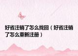 好省注销了怎么找回（好省注销了怎么重新注册）