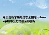 今日更新苹果短信怎么删除 iphone手机怎么把短信全部删除