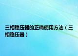 三相稳压器的正确使用方法（三相稳压器）