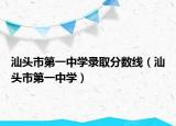 汕头市第一中学录取分数线（汕头市第一中学）