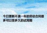今日更新不满一年的劳动合同最多可以签多久的试用期