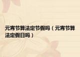 元宵节算法定节假吗（元宵节算法定假日吗）