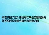 姚在关闭了这个进程每次从任务管理器关闭系统时系统都会提示您拒绝访问